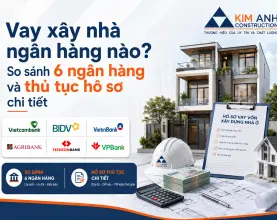 Vay xây nhà ngân hàng nào? So sánh 6 ngân hàng và thủ tục hồ sơ chi tiết